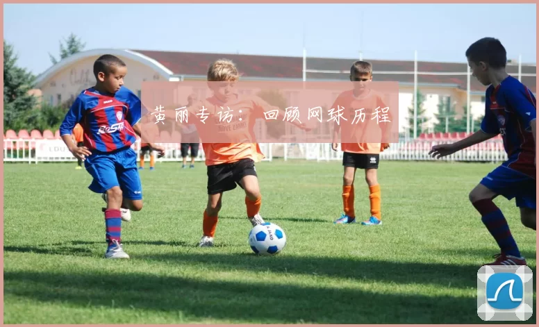 黄丽专访：回顾网球历程