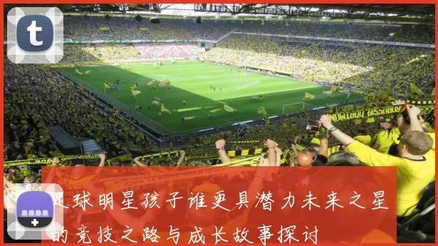 足球明星孩子谁更具潜力未来之星的竞技之路与成长故事探讨