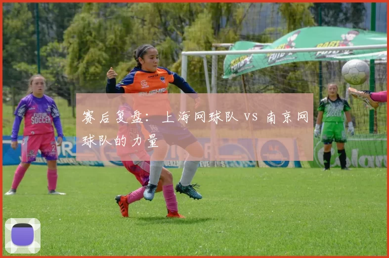 赛后复盘：上海网球队 vs 南京网球队的力量