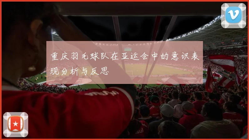 重庆羽毛球队在亚运会中的意识表现分析与反思