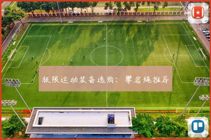 极限运动装备选购：攀岩绳推荐