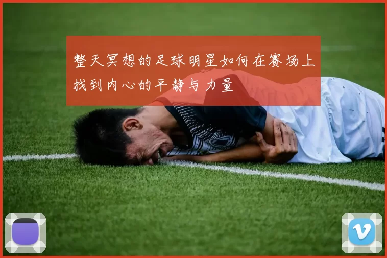 整天冥想的足球明星如何在赛场上找到内心的平静与力量