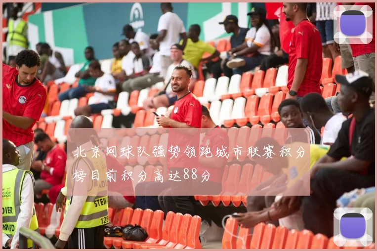 北京网球队强势领跑城市联赛积分榜目前积分高达88分