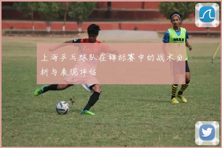 上海乒乓球队在锦标赛中的战术分析与表现评估