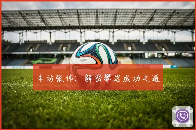 专访张伟：解密攀岩成功之道