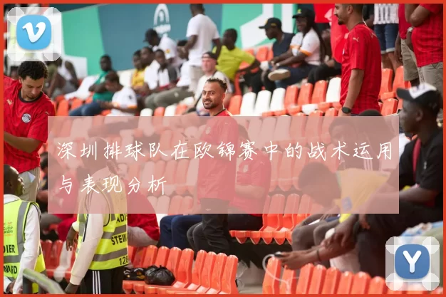 深圳排球队在欧锦赛中的战术运用与表现分析