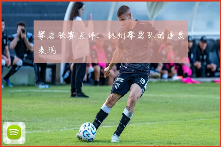 攀岩联赛点评：杭州攀岩队的速度表现