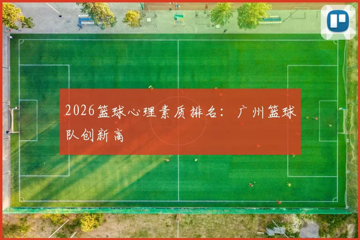 2026篮球心理素质排名：广州篮球队创新高